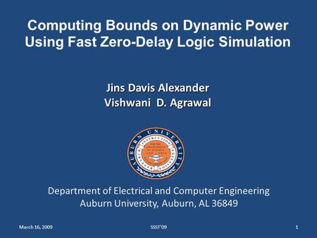March 16, 2009SSST'091 Computing Bounds on Dynamic Power Using Fast Zero-Delay Logic Simulation Jins Davis Alexander Vishwani D. Agrawal Department of.