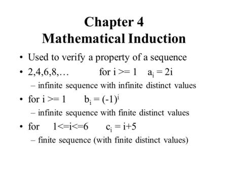 Chapter 4 Mathematical Induction Used to verify a property of a sequence 2,4,6,8,… for i >= 1 a i = 2i –infinite sequence with infinite distinct values.