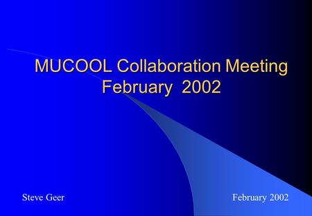 MUCOOL Collaboration Meeting February 2002 Steve Geer February 2002.