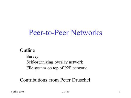Spring 2003CS 4611 Peer-to-Peer Networks Outline Survey Self-organizing overlay network File system on top of P2P network Contributions from Peter Druschel.