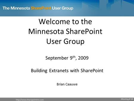 Welcome to the Minnesota SharePoint User Group September 9 th, 2009 Building Extranets with SharePoint Brian Caauwe Meeting.
