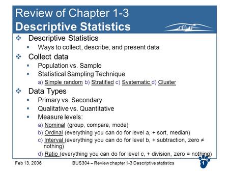 1Feb 13, 2006BUS304 – Review chapter 1-3 Descriptive statistics1 Review of Chapter 1-3 Descriptive Statistics  Descriptive Statistics  Ways to collect,