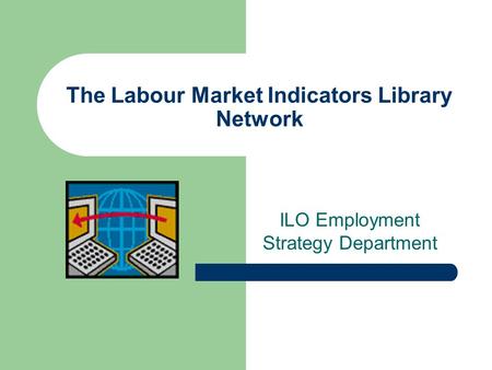 The Labour Market Indicators Library Network ILO Employment Strategy Department.