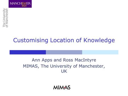 Customising Location of Knowledge Ann Apps and Ross MacIntyre MIMAS, The University of Manchester, UK.