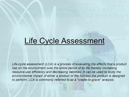 Life Cycle Assessment Life-cycle assessment (LCA) is a process of evaluating the effects that a product has on the environment over the entire period of.