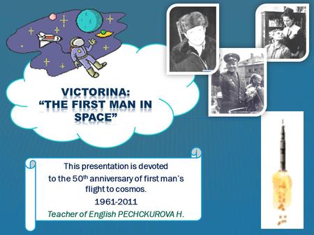 This presentation is devoted to the 50 th anniversary of first man’s flight to cosmos. 1961-2011 Teacher of English PECHCKUROVA H.
