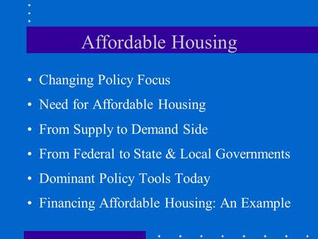 Affordable Housing Changing Policy Focus Need for Affordable Housing From Supply to Demand Side From Federal to State & Local Governments Dominant Policy.