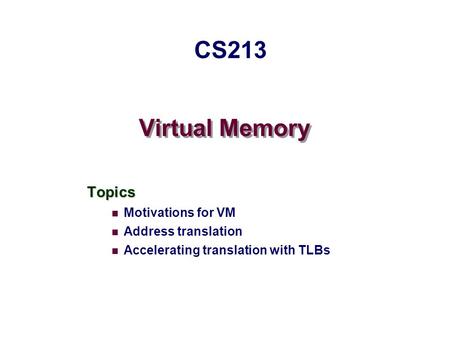 Virtual Memory Topics Motivations for VM Address translation Accelerating translation with TLBs CS213.
