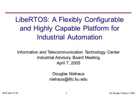 ITTC IAB 4/7/05 1 Dr. Douglas Niehaus © 2005 Information and Telecommunication Technology Center Industrial Advisory Board Meeting April 7, 2005 Douglas.