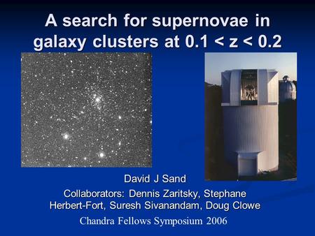 A search for supernovae in galaxy clusters at 0.1 < z < 0.2 David J Sand Collaborators: Dennis Zaritsky, Stephane Herbert-Fort, Suresh Sivanandam, Doug.