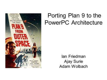 Porting Plan 9 to the PowerPC Architecture Ian Friedman Ajay Surie Adam Wolbach.