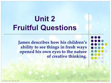 Unit 2 Fruitful Questions James describes how his children’s ability to see things in fresh ways opened his own eyes to the nature of creative thinking.
