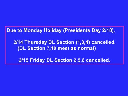 Due to Monday Holiday (Presidents Day 2/18), 2/14 Thursday DL Section (1,3,4) cancelled. (DL Section 7,10 meet as normal) 2/15 Friday DL Section 2,5,6.