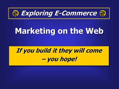 If you build it they will come – you hope! If you build it they will come – you hope! Exploring E-Commerce Marketing on the Web.
