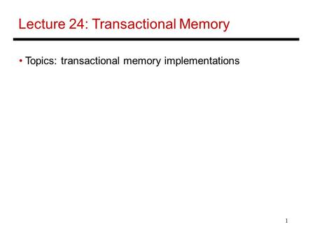 1 Lecture 24: Transactional Memory Topics: transactional memory implementations.