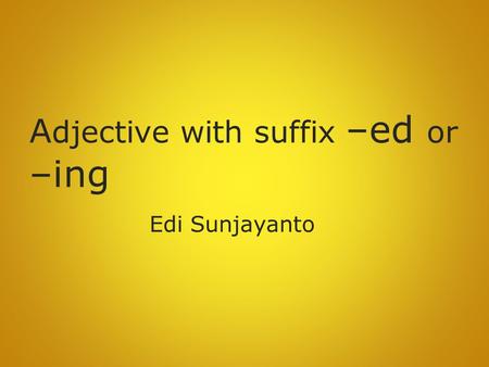 A djective with suffix –ed or –ing Edi Sunjayanto.