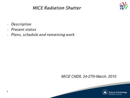 1 MICE Radiation Shutter Description Present status Plans, schedule and remaining work MICE CM26, 24-27th March, 2010.