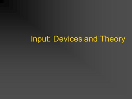 Input: Devices and Theory. Input for Selection and Positioning Devices Power Law of Practice Fitt’s Law (2D, 3D lag) Eye hand coordination Two handed.