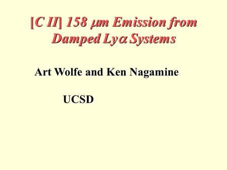 [C II] 158  m Emission from Damped Ly  Systems Art Wolfe and Ken Nagamine UCSD UCSD.