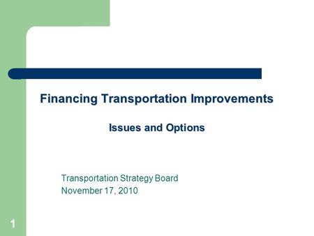 1 Financing Transportation Improvements Issues and Options Transportation Strategy Board November 17, 2010.