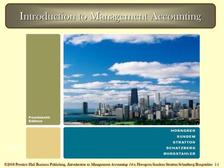 ©2007 Prentice Hall Business Publishing, Introduction to Management Accounting 14/e, Horngren/Sundem/Stratton 1 - 1 ©2008 Prentice Hall Business Publishing,
