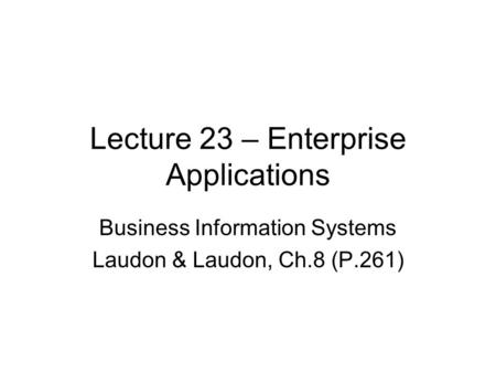 Lecture 23 – Enterprise Applications Business Information Systems Laudon & Laudon, Ch.8 (P.261)