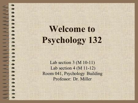 Welcome to Psychology 132 Lab section 3 (M 10-11) Lab section 4 (M 11-12) Room 041, Psychology Building Professor: Dr. Miller.