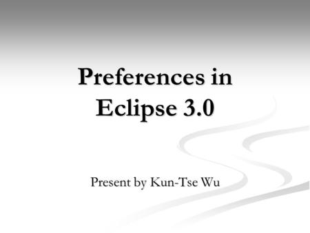 Preferences in Eclipse 3.0 Present by Kun-Tse Wu.