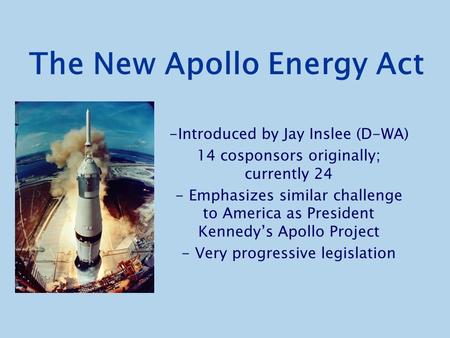 The New Apollo Energy Act -Introduced by Jay Inslee (D-WA) 14 cosponsors originally; currently 24 - Emphasizes similar challenge to America as President.
