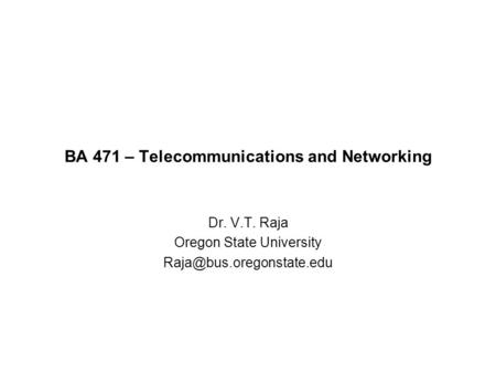 BA 471 – Telecommunications and Networking Dr. V.T. Raja Oregon State University