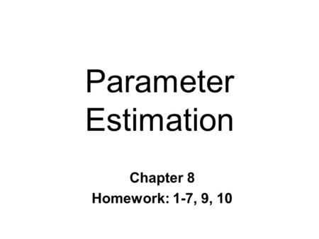 Parameter Estimation Chapter 8 Homework: 1-7, 9, 10.