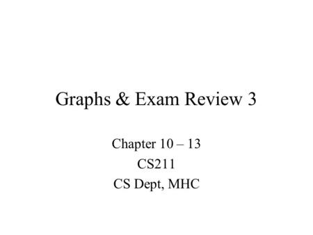 Graphs & Exam Review 3 Chapter 10 – 13 CS211 CS Dept, MHC.