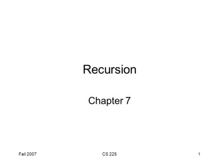 Fall 2007CS 2251 Recursion Chapter 7. Fall 2007CS 2252 Chapter Objectives To understand how to think recursively To learn how to trace a recursive method.