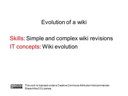 Evolution of a wiki Skills: Simple and complex wiki revisions IT concepts: Wiki evolution This work is licensed under a Creative Commons Attribution-Noncommercial-