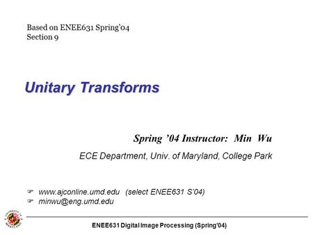 ENEE631 Digital Image Processing (Spring'04) Unitary Transforms Spring ’04 Instructor: Min Wu ECE Department, Univ. of Maryland, College Park   www.ajconline.umd.edu.