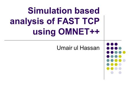 Simulation based analysis of FAST TCP using OMNET++ Umair ul Hassan.