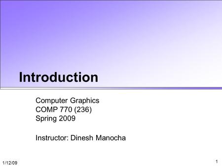 1/12/09 1 Introduction Computer Graphics COMP 770 (236) Spring 2009 Instructor: Dinesh Manocha.