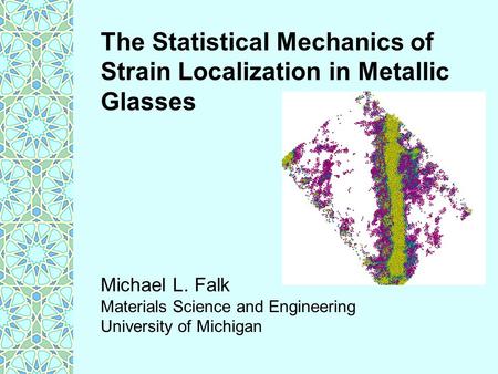 The Statistical Mechanics of Strain Localization in Metallic Glasses Michael L. Falk Materials Science and Engineering University of Michigan.