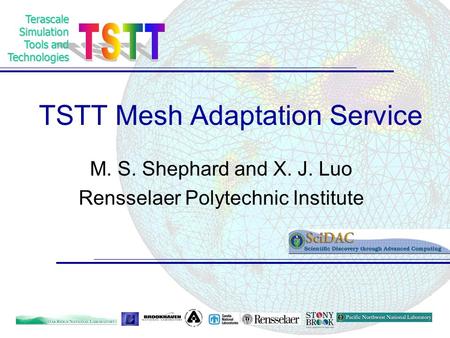 TerascaleSimulation Tools and Technologies TSTT Mesh Adaptation Service M. S. Shephard and X. J. Luo Rensselaer Polytechnic Institute.