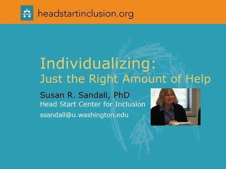 Individualizing: Just the Right Amount of Help Susan R. Sandall, PhD Head Start Center for Inclusion