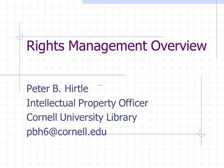 Rights Management Overview Peter B. Hirtle Intellectual Property Officer Cornell University Library