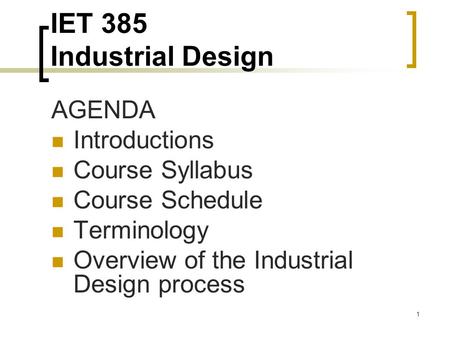 1 IET 385 Industrial Design AGENDA Introductions Course Syllabus Course Schedule Terminology Overview of the Industrial Design process.