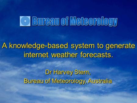 A knowledge-based system to generate internet weather forecasts. Dr Harvey Stern, Bureau of Meteorology, Australia Dr Harvey Stern, Bureau of Meteorology,