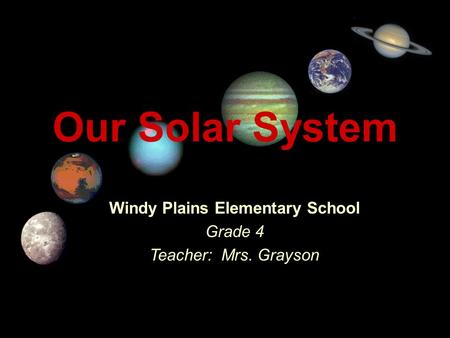 Our Solar System Windy Plains Elementary School Grade 4 Teacher: Mrs. Grayson Title Page.
