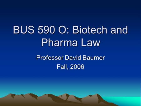 BUS 590 O: Biotech and Pharma Law Professor David Baumer Fall, 2006.