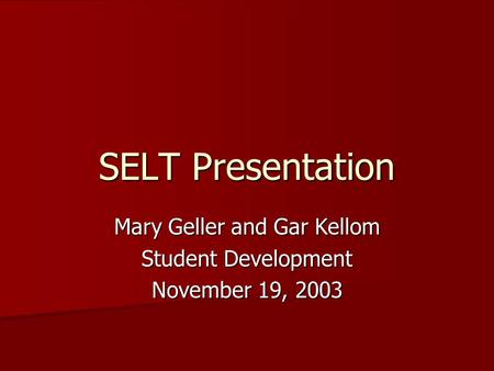 SELT Presentation Mary Geller and Gar Kellom Student Development November 19, 2003.