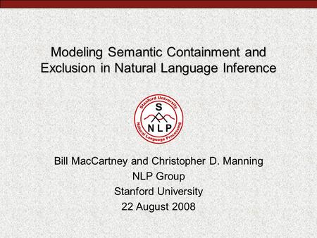 Modeling Semantic Containment and Exclusion in Natural Language Inference Bill MacCartney and Christopher D. Manning NLP Group Stanford University 22 August.