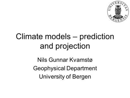 Climate models – prediction and projection Nils Gunnar Kvamstø Geophysical Department University of Bergen.