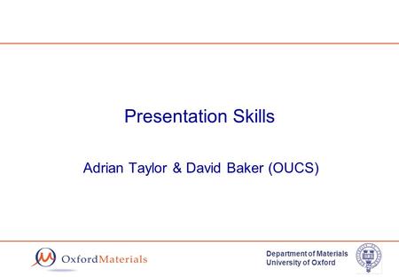 Department of Materials University of Oxford Presentation Skills Adrian Taylor & David Baker (OUCS)
