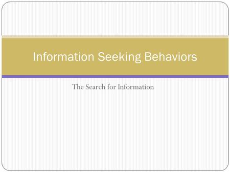 The Search for Information Information Seeking Behaviors.